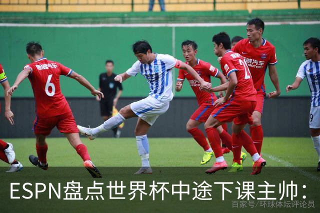 ESPN盘点世界杯中途下课主帅：拉穆奇上榜 洛佩特吉、车范根在列